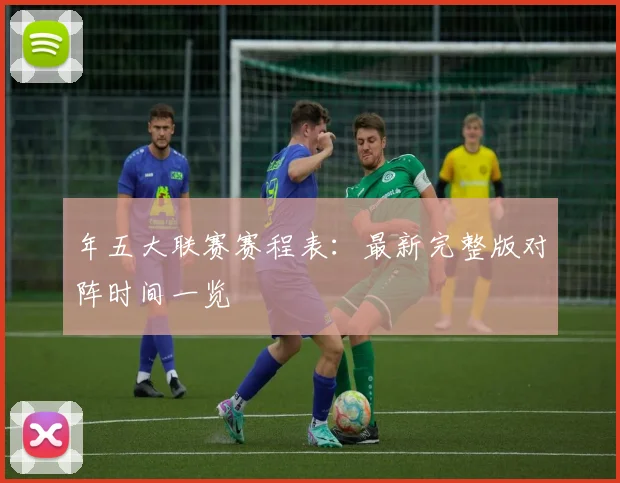年五大联赛赛程表：最新完整版对阵时间一览
