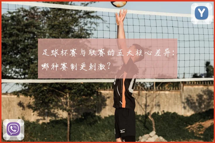 足球杯赛与联赛的五大核心差异：哪种赛制更刺激？
