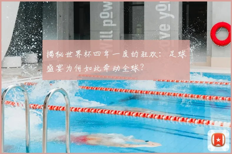 揭秘世界杯四年一度的狂欢：足球盛宴为何如此牵动全球？