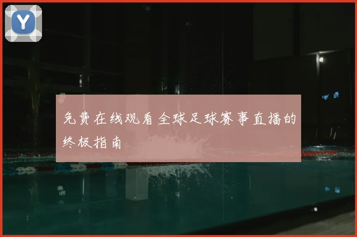 免费在线观看全球足球赛事直播的终极指南