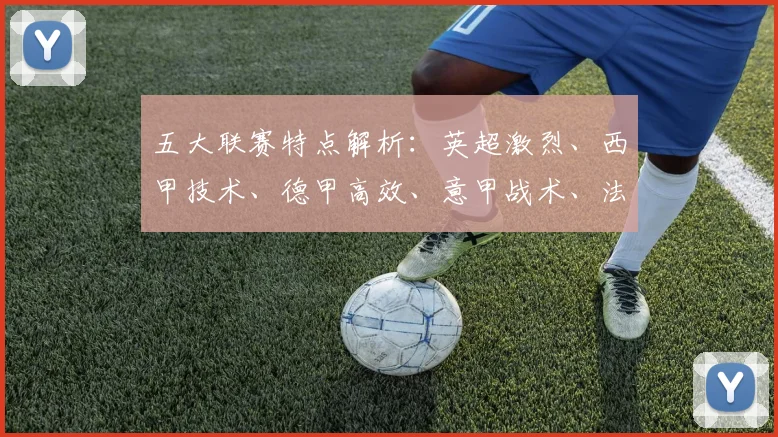 五大联赛特点解析：英超激烈、西甲技术、德甲高效、意甲战术、法甲新星