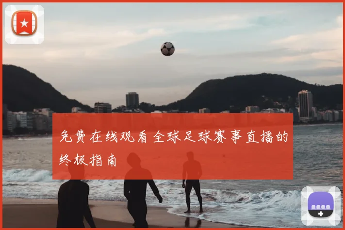 免费在线观看全球足球赛事直播的终极指南