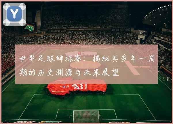 世界足球锦标赛：揭秘其多年一周期的历史渊源与未来展望