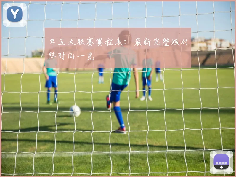 年五大联赛赛程表：最新完整版对阵时间一览