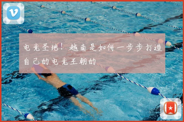 电竞圣地！越南是如何一步步打造自己的电竞王朝的