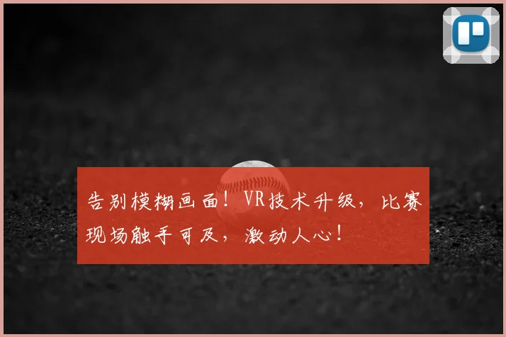 告别模糊画面！VR技术升级，比赛现场触手可及，激动人心！
