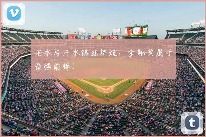 泪水与汗水铸就辉煌，金靴奖属于最强前锋！