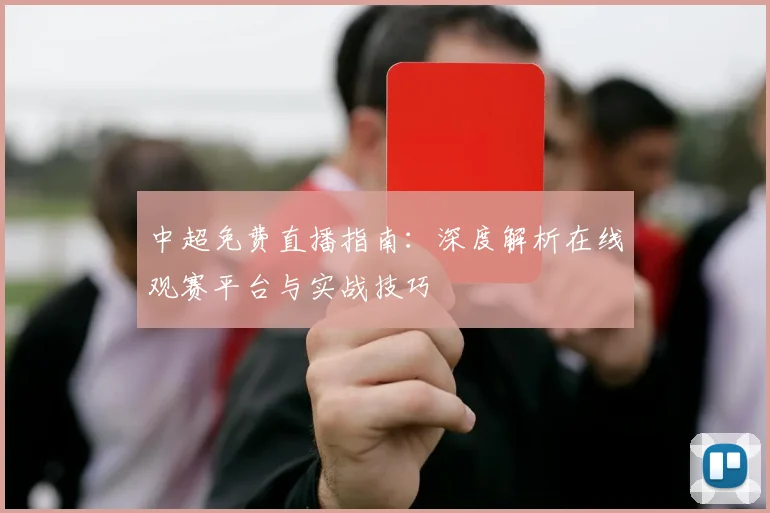 中超免费直播指南:深度解析在线观赛平台与实战技巧